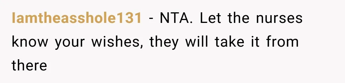 Iamtheasshole131 − NTA. Let the nurses know your wishes, they will take it from there