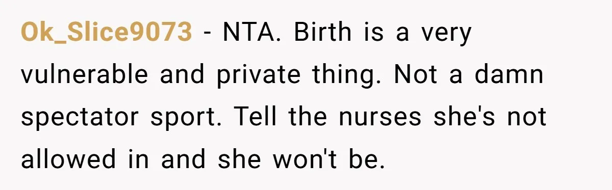 Ok_Slice9073 − NTA. Birth is a very vulnerable and private thing. Not a damn spectator sport. Tell the nurses she's not allowed in and she won't be.