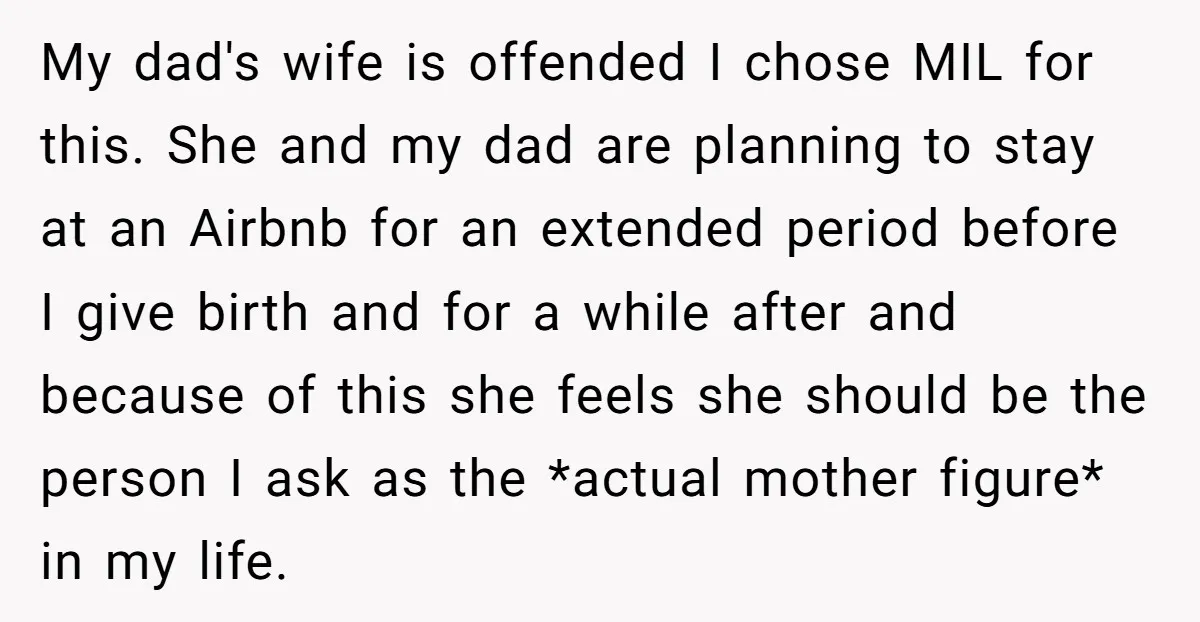 My dad's wife is offended I chose MIL for this. She and my dad are planning to stay at an Airbnb for an extended period before I give birth and...