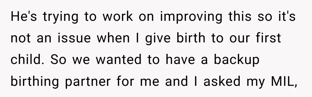 He's trying to work on improving this so it's not an issue when I give birth to our first child. So we wanted to have a backup birthing partner for...
