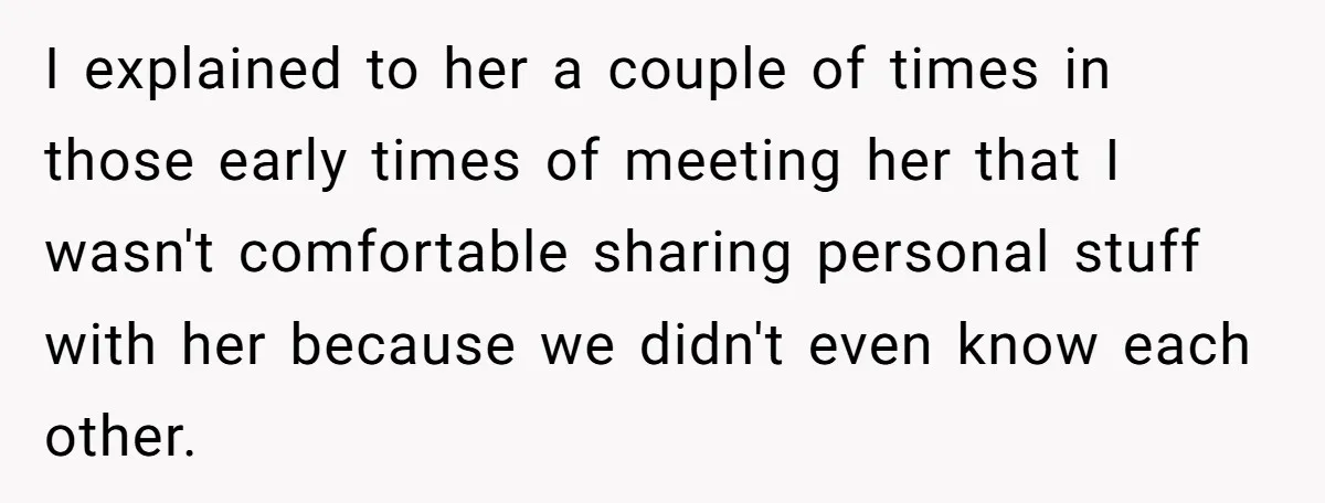 I explained to her a couple of times in those early times of meeting her that I wasn't comfortable sharing personal stuff with her because we didn't even know each...