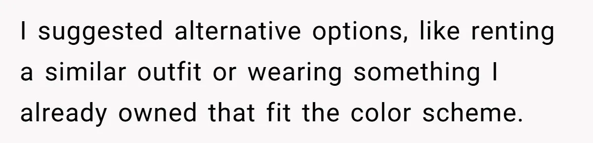 I suggested alternative options, like renting a similar outfit or wearing something I already owned that fit the color scheme.