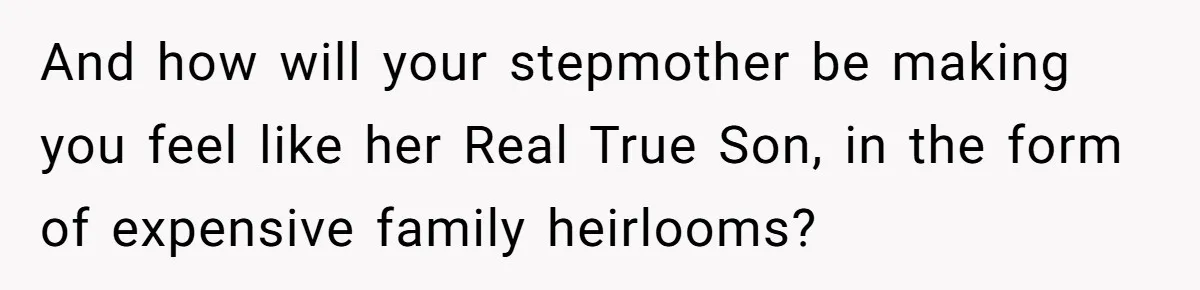 And how will your stepmother be making you feel like her Real True Son, in the form of expensive family heirlooms?