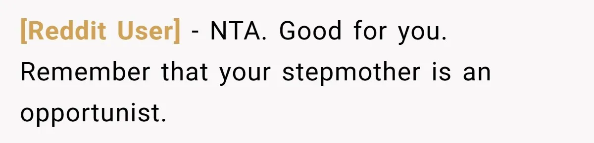 [Reddit User] − NTA. Good for you. Remember that your stepmother is an opportunist.