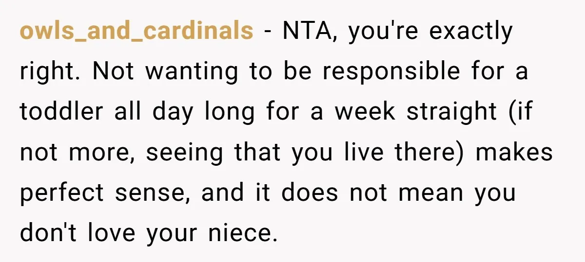 owls_and_cardinals − NTA, you're exactly right. Not wanting to be responsible for a toddler all day long for a week straight (if not more, seeing that you live there) makes...