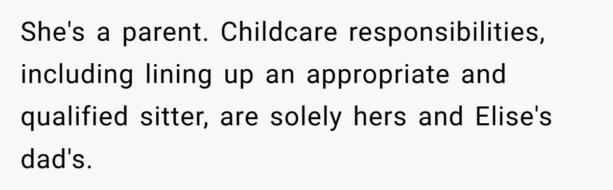 She's a parent. Childcare responsibilities, including lining up an appropriate and qualified sitter, are solely hers and Elise's dad's.