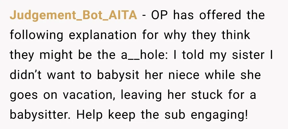 Judgement_Bot_AITA − OP has offered the following explanation for why they think they might be the a__hole: I told my sister I didn’t want to babysit her niece while she...