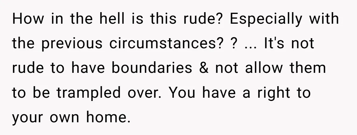 How in the hell is this rude? Especially with the previous circumstances? ? ... It's not rude to have boundaries & not allow them to be trampled over. You have...