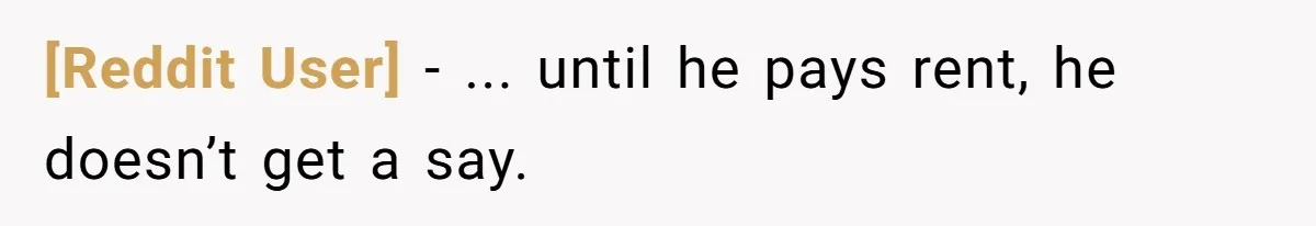 [Reddit User] − ... until he pays rent, he doesn’t get a say.