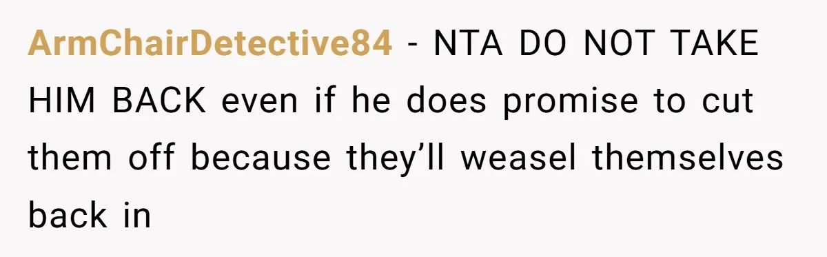 ArmChairDetective84 − NTA DO NOT TAKE HIM BACK even if he does promise to cut them off because they’ll weasel themselves back in