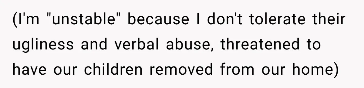 (I'm "unstable" because I don't tolerate their ugliness and verbal abuse, threatened to have our children removed from our home)