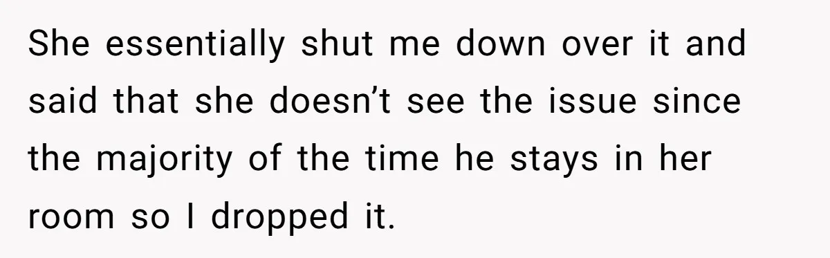 She essentially shut me down over it and said that she doesn’t see the issue since the majority of the time he stays in her room so I dropped it.