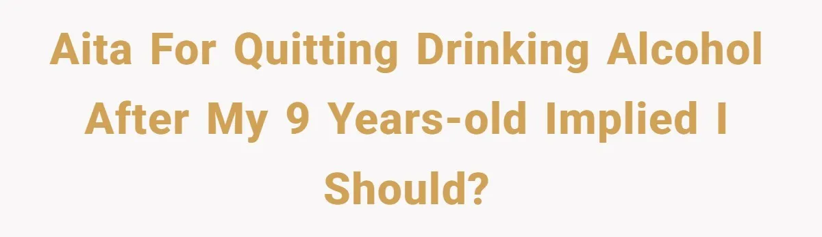 AITA for quitting drinking alcohol after my 9 years-old implied I should?