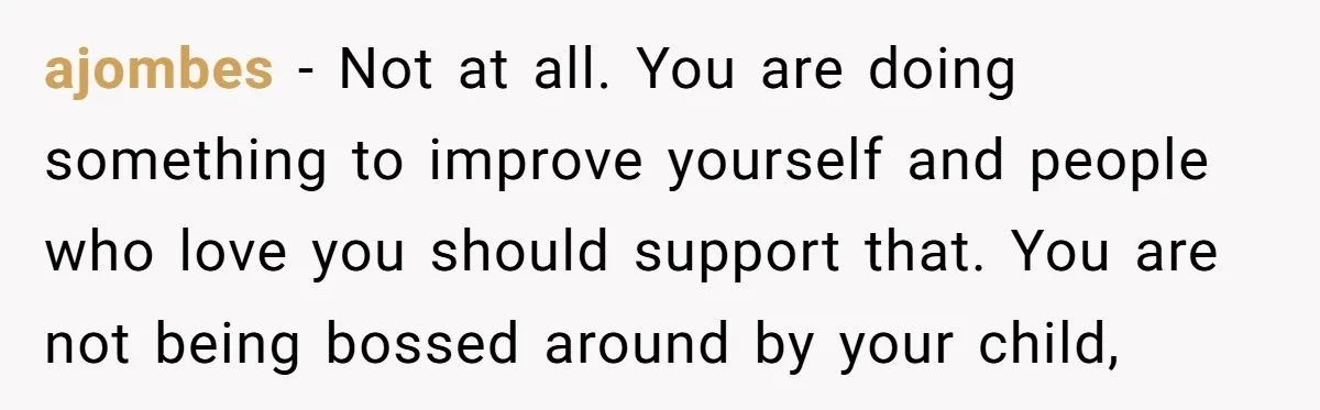 ajombes − Not at all. You are doing something to improve yourself and people who love you should support that. You are not being bossed around by your child,