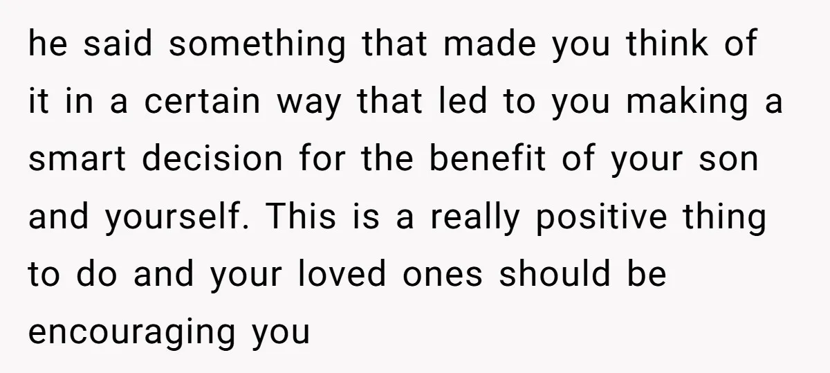 he said something that made you think of it in a certain way that led to you making a smart decision for the benefit of your son and yourself. This...