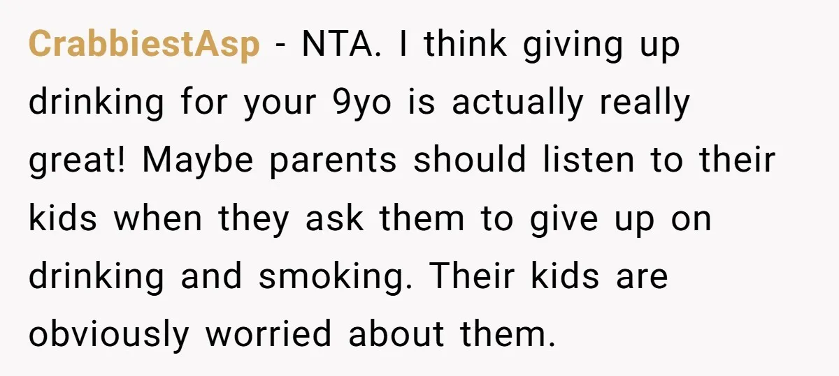 CrabbiestAsp − NTA. I think giving up drinking for your 9yo is actually really great! Maybe parents should listen to their kids when they ask them to give up on...