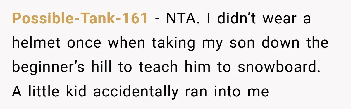 Possible-Tank-161 − NTA. I didn’t wear a helmet once when taking my son down the beginner’s hill to teach him to snowboard. A little kid accidentally ran into me