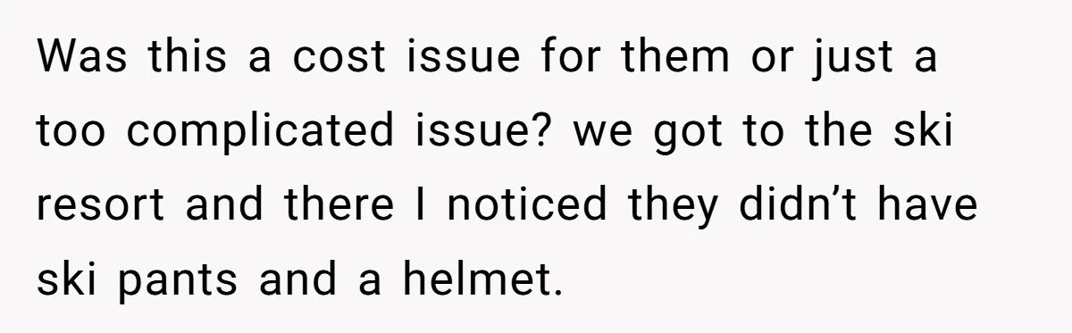 Was this a cost issue for them or just a too complicated issue? we got to the ski resort and there I noticed they didn’t have ski pants and a...