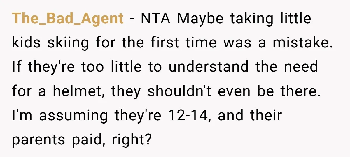 The_Bad_Agent − NTA Maybe taking little kids skiing for the first time was a mistake. If they're too little to understand the need for a helmet, they shouldn't even be...
