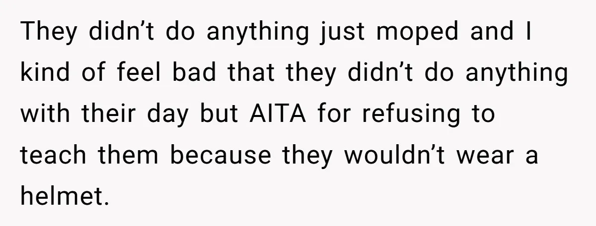 They didn’t do anything just moped and I kind of feel bad that they didn’t do anything with their day but AITA for refusing to teach them because they wouldn’t...