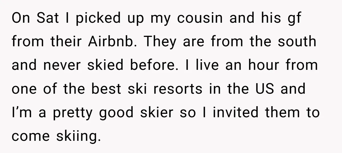 On Sat I picked up my cousin and his gf from their Airbnb. They are from the south and never skied before. I live an hour from one of the...