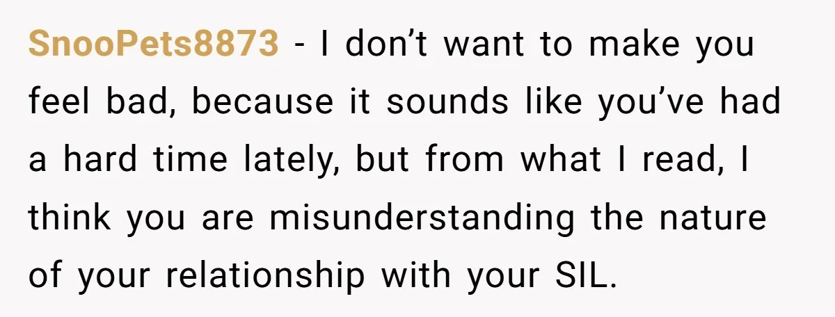 SnooPets8873 − I don’t want to make you feel bad, because it sounds like you’ve had a hard time lately, but from what I read, I think you are misunderstanding...