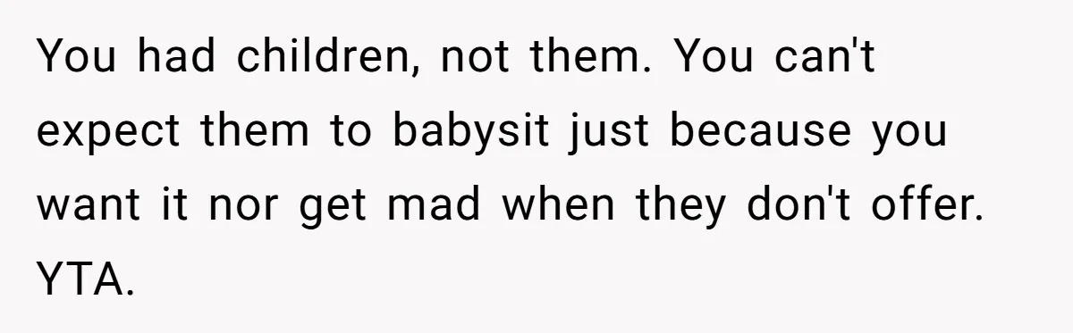 You had children, not them. You can't expect them to babysit just because you want it nor get mad when they don't offer. YTA.