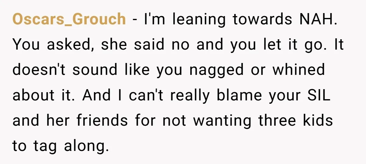 Oscars_Grouch − I'm leaning towards NAH. You asked, she said no and you let it go. It doesn't sound like you nagged or whined about it. And I can't really...