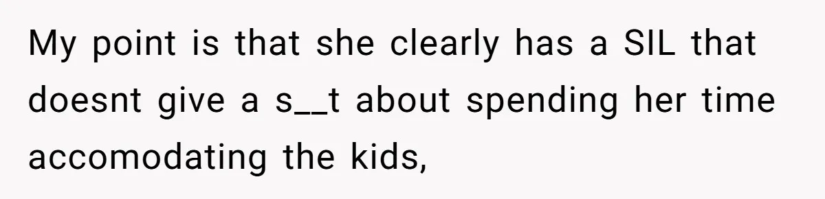 My point is that she clearly has a SIL that doesnt give a s__t about spending her time accomodating the kids,