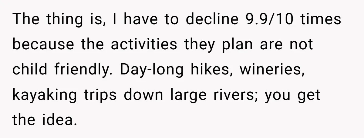 The thing is, I have to decline 9.9/10 times because the activities they plan are not child friendly. Day-long hikes, wineries, kayaking trips down large rivers; you get the idea.