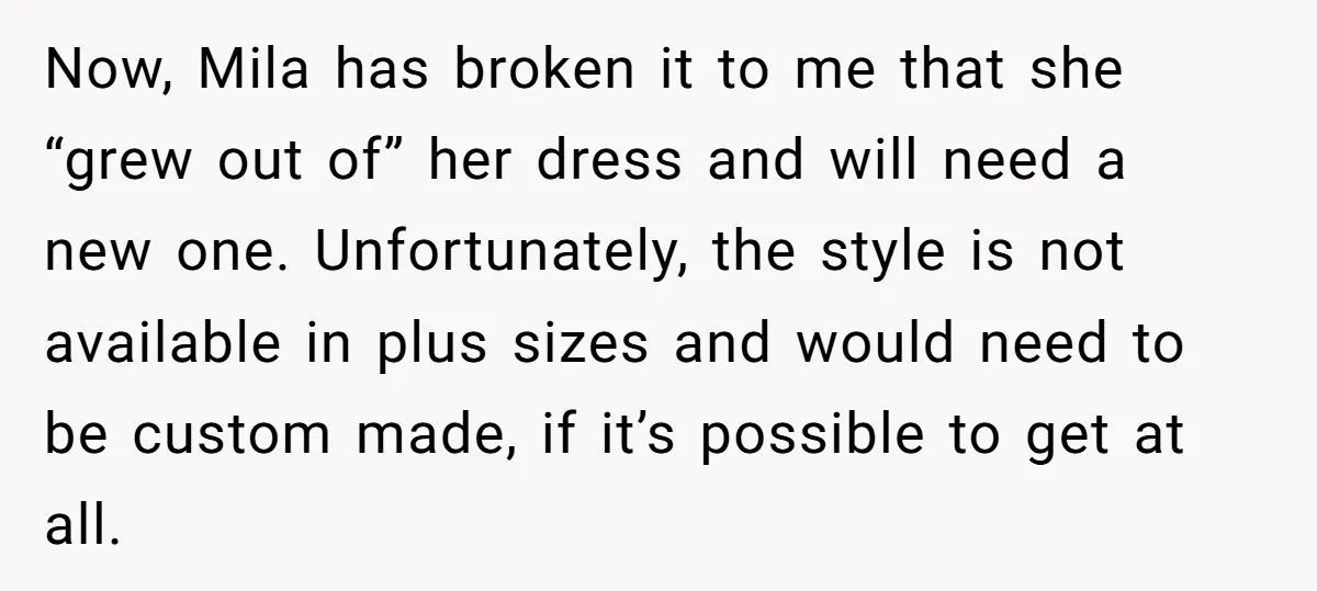 Now, Mila has broken it to me that she “grew out of” her dress and will need a new one. Unfortunately, the style is not available in plus sizes and...