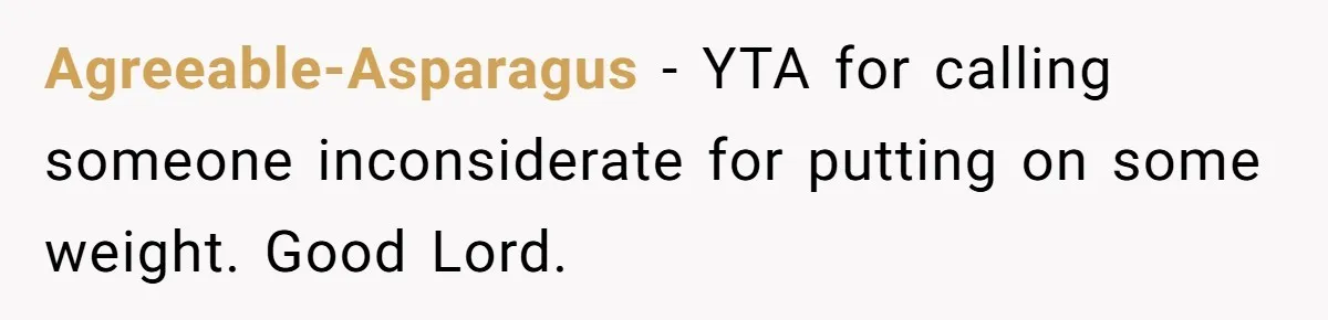 Agreeable-Asparagus − YTA for calling someone inconsiderate for putting on some weight. Good Lord.