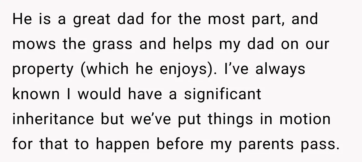 He is a great dad for the most part, and mows the grass and helps my dad on our property (which he enjoys). I’ve always known I would have a...