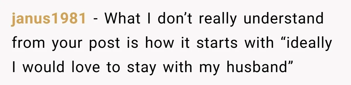 janus1981 − What I don’t really understand from your post is how it starts with “ideally I would love to stay with my husband”