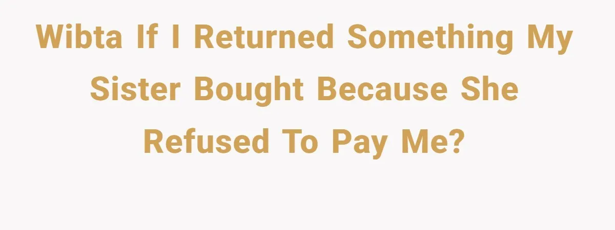 WIBTA if I returned something my sister bought because she refused to pay me?