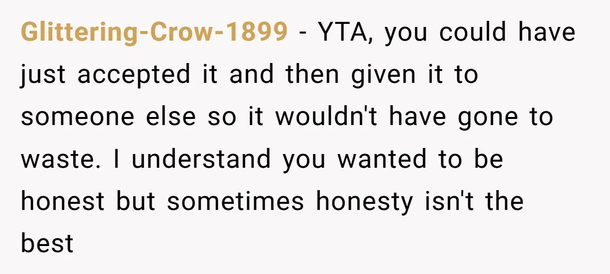 Glittering-Crow-1899 − YTA, you could have just accepted it and then given it to someone else so it wouldn't have gone to waste. I understand you wanted to be honest...