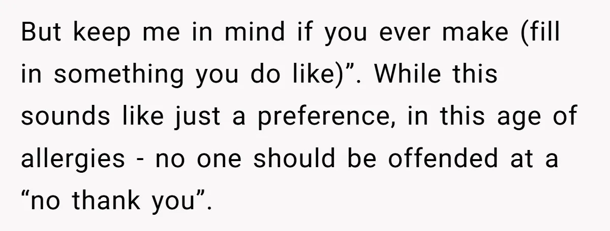 But keep me in mind if you ever make (fill in something you do like)”. While this sounds like just a preference, in this age of allergies - no one...
