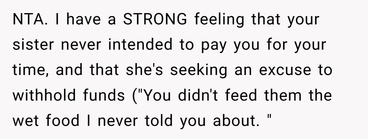 NTA. I have a STRONG feeling that your sister never intended to pay you for your time, and that she's seeking an excuse to withhold funds ("You didn't feed them...