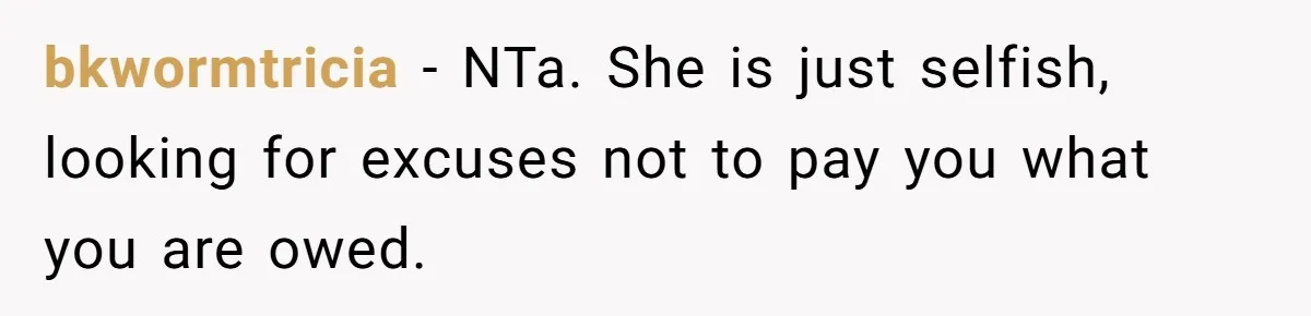 bkwormtricia − NTa. She is just selfish, looking for excuses not to pay you what you are owed.
