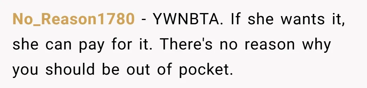 No_Reason1780 − YWNBTA. If she wants it, she can pay for it. There's no reason why you should be out of pocket.