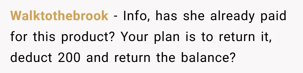 Walktothebrook − Info, has she already paid for this product? Your plan is to return it, deduct 200 and return the balance?