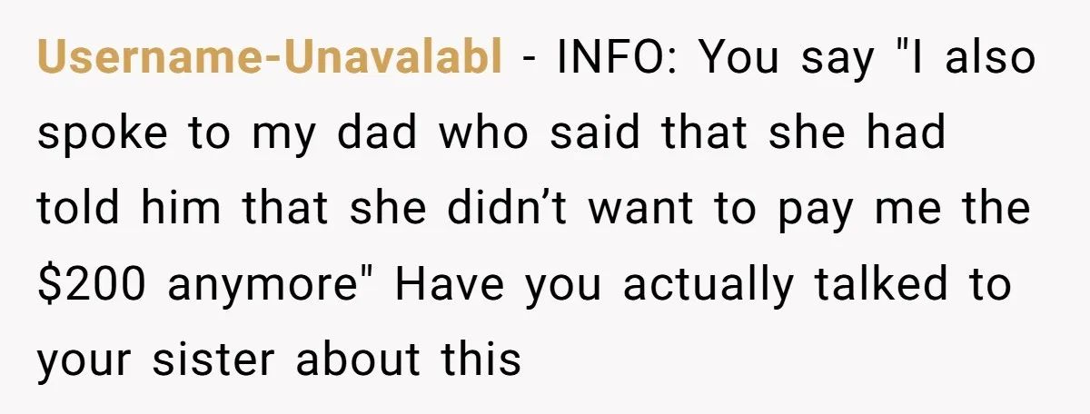 Username-Unavalabl − INFO: You say "I also spoke to my dad who said that she had told him that she didn’t want to pay me the $200 anymore" Have you...