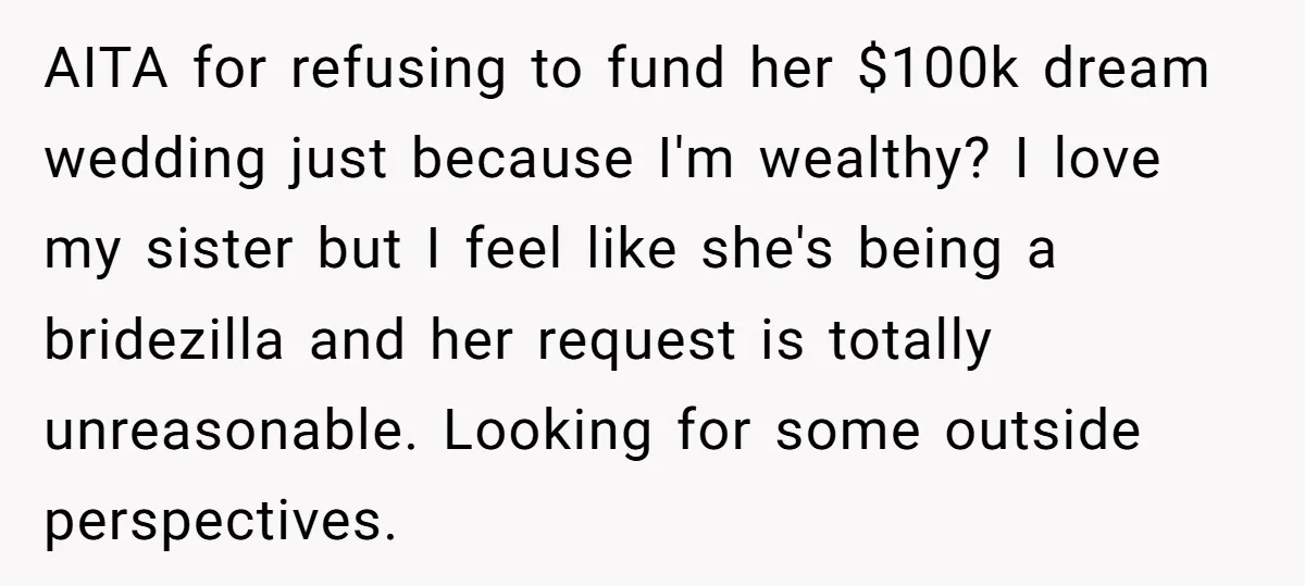 AITA for refusing to fund her $100k dream wedding just because I'm wealthy? I love my sister but I feel like she's being a bridezilla and her request is totally...