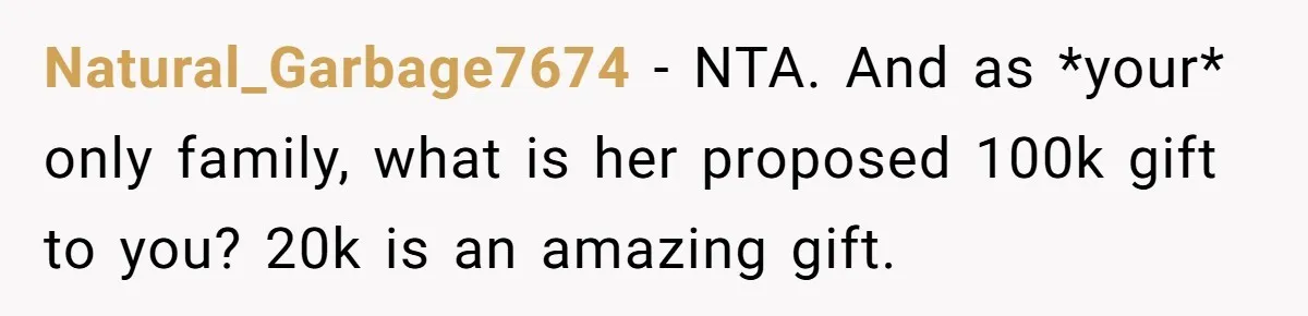 Natural_Garbage7674 − NTA. And as *your* only family, what is her proposed 100k gift to you? 20k is an amazing gift.