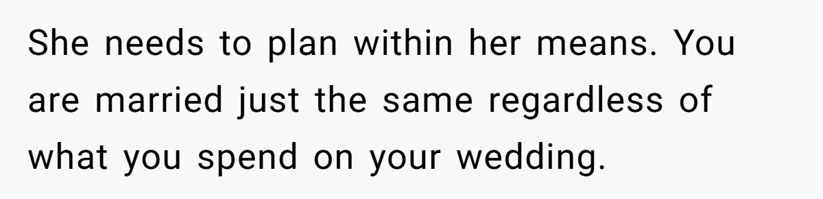 She needs to plan within her means. You are married just the same regardless of what you spend on your wedding.