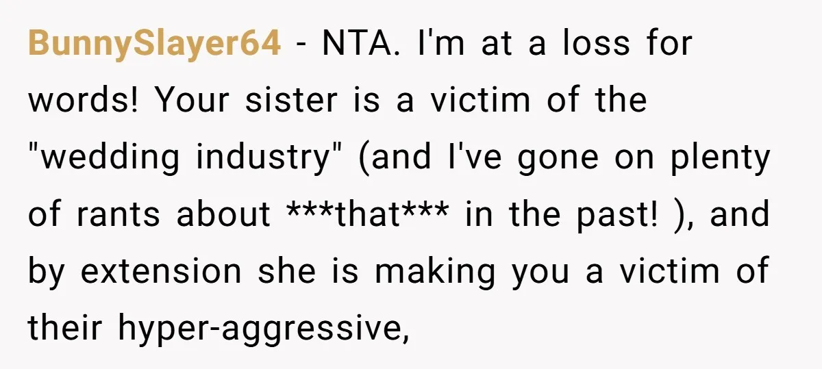 BunnySlayer64 − NTA. I'm at a loss for words! Your sister is a victim of the "wedding industry" (and I've gone on plenty of rants about ***that*** in the past!...