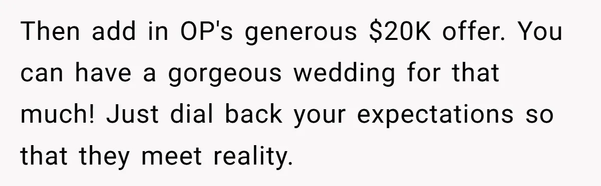 Then add in OP's generous $20K offer. You can have a gorgeous wedding for that much! Just dial back your expectations so that they meet reality.