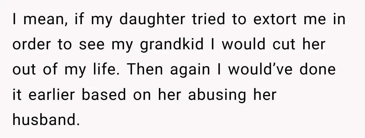 I mean, if my daughter tried to extort me in order to see my grandkid I would cut her out of my life. Then again I would’ve done it earlier...