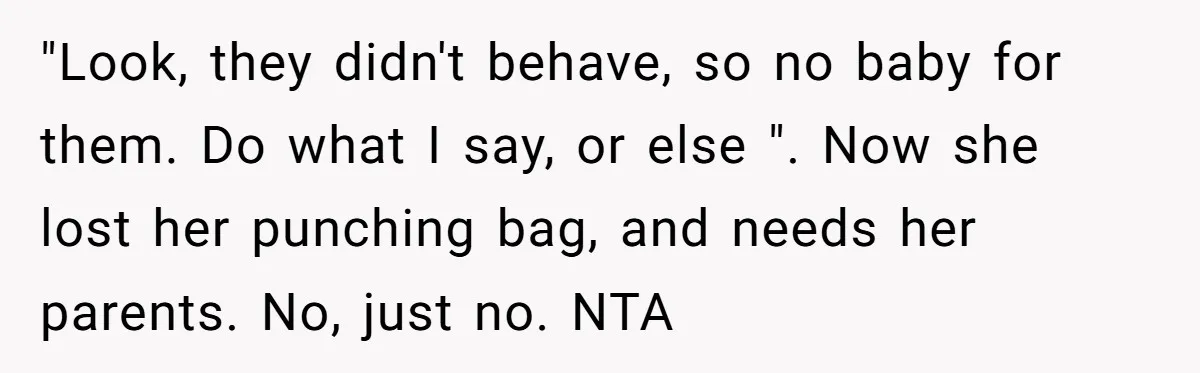 "Look, they didn't behave, so no baby for them. Do what I say, or else ". Now she lost her punching bag, and needs her parents. No, just no. NTA