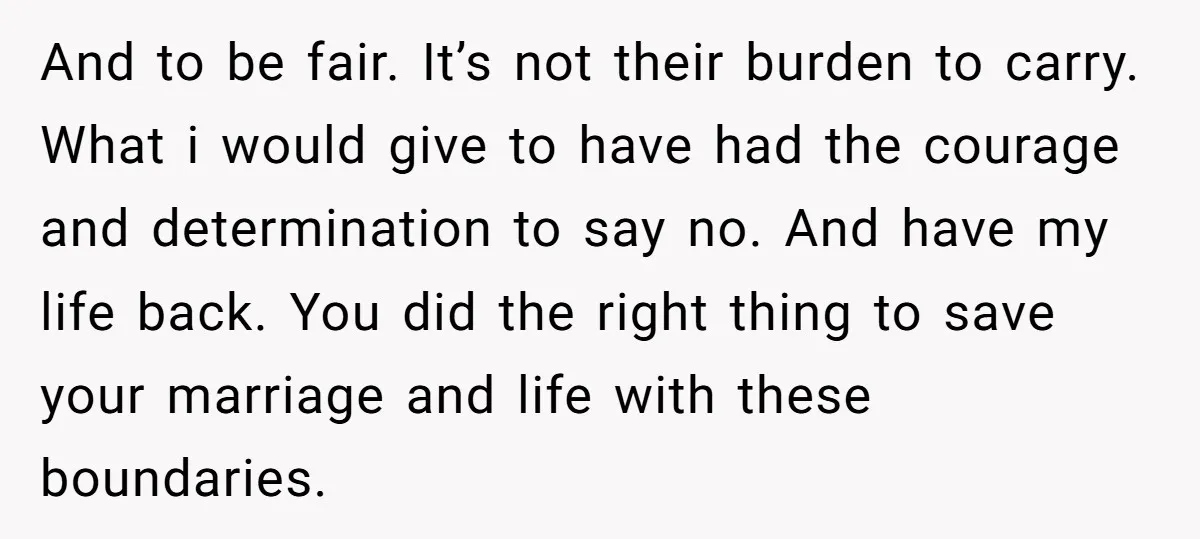 And to be fair. It’s not their burden to carry. What i would give to have had the courage and determination to say no. And have my life back. You...